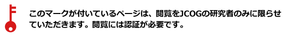 鍵のマークが付いているページは、閲覧をJCOGの研究者のみに限らせていただきます。閲覧には認証が必要です。